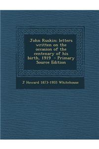John Ruskin; Letters Written on the Occasion of the Centenary of His Birth, 1919