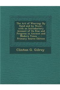 The Art of Weaving: By Hand and by Power, with an Introductory Account of Its Rise and Progress in Ancient and Modern Times ...
