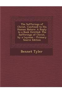 The Sufferings of Christ, Confined to His Human Nature: A Reply to a Book Entitled: The Sufferings of Christ, by a Layman