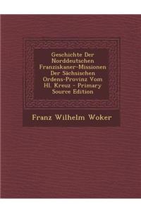 Geschichte Der Norddeutschen Franziskaner-Missionen Der Sachsischen Ordens-Provinz Vom Hl. Kreuz