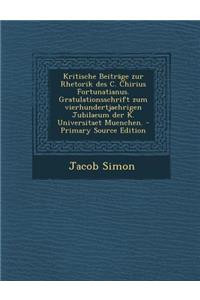 Kritische Beitrage Zur Rhetorik Des C. Chirius Fortunatianus. Gratulationsschrift Zum Vierhundertjaehrigen Jubilaeum Der K. Universitaet Muenchen. - P