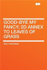Good-Bye My Fancy; 2D Annex to Leaves of Grass