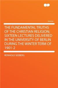 The Fundamental Truths of the Christian Religion; Sixteen Lectures Delivered in the University of Berlin During the Winter Term of 1901-2