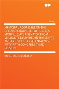 Memorial Addresses on the Life and Character of Justin S. Morrill (Late a Senator from Vermont), Delivered in the Senate and House of Representatives, Fifty-Fifth Congress, Third Session