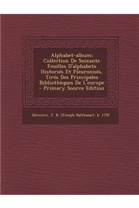 Alphabet-album; Collection De Soixante Feuilles D'alphabets Historiés Et Fleuronnés, Tirés Des Principales Bibliothèques De L'europe