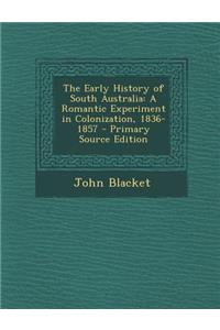 The Early History of South Australia: A Romantic Experiment in Colonization, 1836-1857
