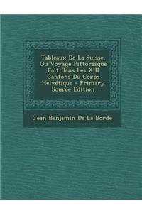 Tableaux de La Suisse, Ou Voyage Pittoresque Fait Dans Les XIII Cantons Du Corps Helvetique
