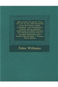 Observations of Comets, from B.C. 611 to A.D. 1640. Extracted from the Chinese Annals. Translated, with Introductory Remarks, and an Appendix, Comprising the Tables Necessary for Reducing Chinese Time to European Reckoning; And a Chinese Celestial