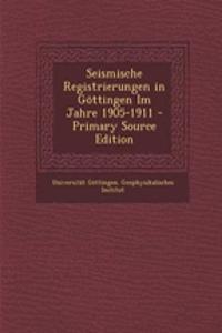 Seismische Registrierungen in Gottingen Im Jahre 1905-1911 - Primary Source Edition