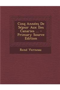 Cinq Années de Séjour Aux Îles Canaries ...