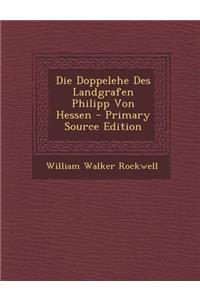 Die Doppelehe Des Landgrafen Philipp Von Hessen - Primary Source Edition
