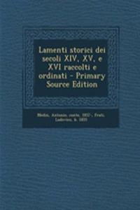 Lamenti Storici Dei Secoli XIV, XV, E XVI Raccolti E Ordinati - Primary Source Edition