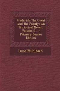 Frederick the Great and His Family: An Historical Novel, Volume 6...