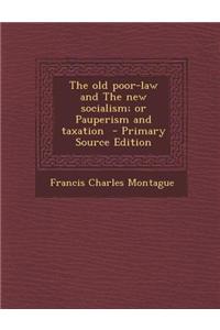 The Old Poor-Law and the New Socialism; Or Pauperism and Taxation - Primary Source Edition