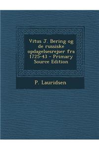 Vitus J. Bering Og de Russiske Opdagelsesrejser Fra 1725-43 - Primary Source Edition