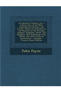 An Epitome of History; Or, a Concise View of the Most Important Revolutions, and Events,: Which Are Recorded in the Histories of the Principal Empires