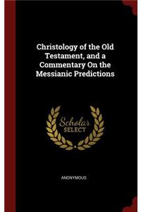 Christology of the Old Testament, and a Commentary On the Messianic Predictions