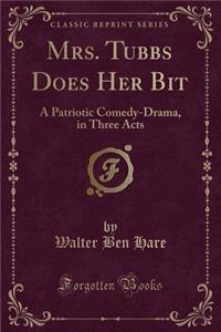 Mrs. Tubbs Does Her Bit: A Patriotic Comedy-Drama, in Three Acts (Classic Reprint)