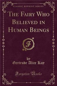 The Fairy Who Believed in Human Beings (Classic Reprint)