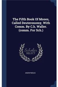The Fifth Book Of Moses, Called Deuteronomy, With Comm. By C.h. Waller. (comm. For Sch.)