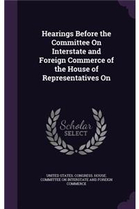 Hearings Before the Committee On Interstate and Foreign Commerce of the House of Representatives On