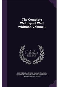 The Complete Writings of Walt Whitman Volume 1