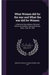 What Women did for the war and What the war did for Women: A Memorial Day Address Delivered Before the Soldiers' Club at Wellesley, Mass., May 30, 1894