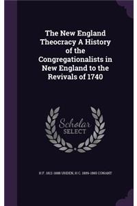 The New England Theocracy a History of the Congregationalists in New England to the Revivals of 1740