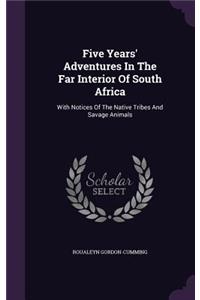 Five Years' Adventures In The Far Interior Of South Africa