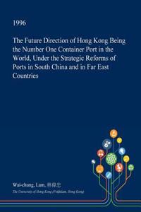 The Future Direction of Hong Kong Being the Number One Container Port in the World, Under the Strategic Reforms of Ports in South China and in Far East Countries