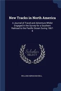 New Tracks in North America: A Journal of Travel and Adventure Whilst Engaged in the Survey for a Southern Railroad to the Pacific Ocean During 1867-8