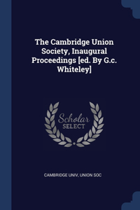 The Cambridge Union Society, Inaugural Proceedings [ed. By G.c. Whiteley]