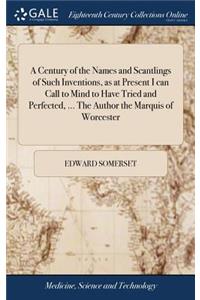 A Century of the Names and Scantlings of Such Inventions, as at Present I Can Call to Mind to Have Tried and Perfected, ... the Author the Marquis of Worcester