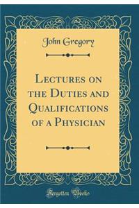 Lectures on the Duties and Qualifications of a Physician (Classic Reprint)