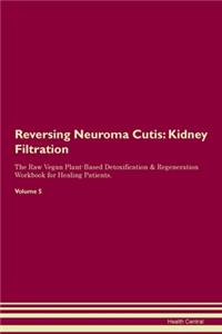Reversing Neuroma Cutis: Kidney Filtration The Raw Vegan Plant-Based Detoxification & Regeneration Workbook for Healing Patients.Volume 5