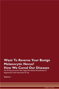 Want To Reverse Your Benign Melanocytic Nevus? How We Cured Our Diseases. The 30 Day Journal for Raw Vegan Plant-Based Detoxification & Regeneration with Information & Tips Volume 1