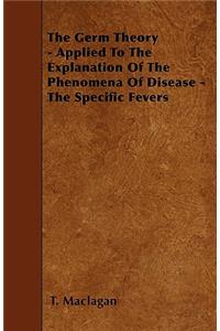 The Germ Theory - Applied To The Explanation Of The Phenomena Of Disease - The Specific Fevers