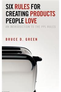 Six Rules for Creating Products People Love: An Introduction to the Ppl Rules