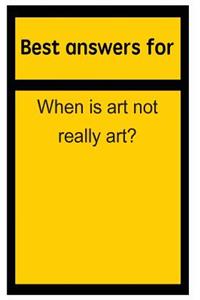 Best Answers for When Is Art Not Really Art?