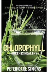 Chlorophyll - Green Is Healthy: The Green Lifeblood - A Decisive Health Factor and Energy Provider