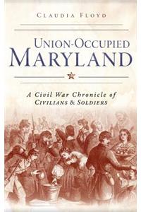 Union-Occupied Maryland: A Civil War Chronicle of Civilians & Soldiers