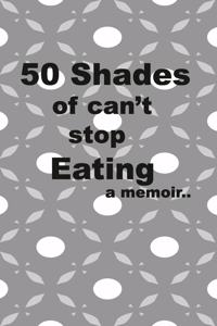 50 Shades of I can't stop eating a memoir