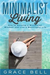 Minimalist Living: How to Develop a Minimalist Mindset and Live a Meaningful Life