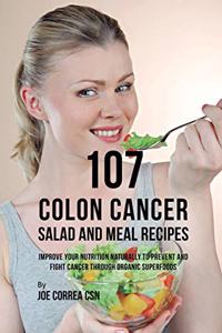 107 Colon Cancer Salad and Meal Recipes: Improve Your Nutrition Naturally to Prevent and Fight Cancer through Organic Superfoods
