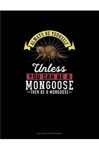 Always Be Yourself Unless You Can Be A Mongoose Then Be A Mongoose