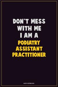 Don't Mess With Me, I Am A Podiatry Assistant Practitioner