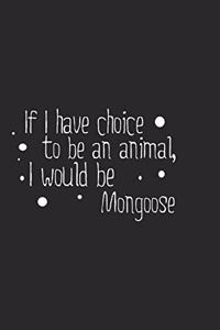 If I have choice to be an animal, I would be Mongoose