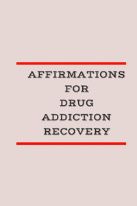 Affirmations for Drug Addiction Recovery: Daily Affirmations for Recovering Drug Addicts