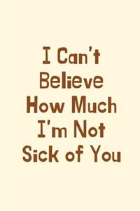 I Can't Believe How Much I'm Not Sick of You