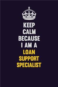 Keep Calm Because I Am A Loan Support Specialist